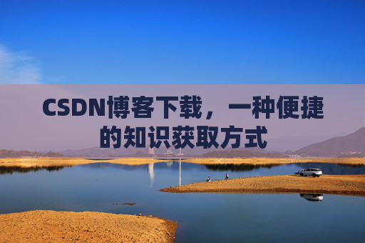 CSDN博客下载,一种便捷的知识获取方式